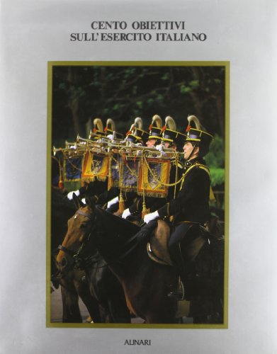Cento obiettivi sull'esercito italiano. La fotografia nelle istituzioni militari. Ediz. illustrata